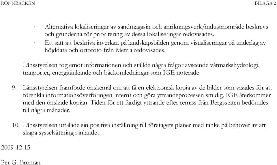 Länsstyrelsen tog emot informationen och ställde några frågor avseende våtmarkshydrologi, tranporter, energitänkande och bäckomledningar som IGE noterade. 9.