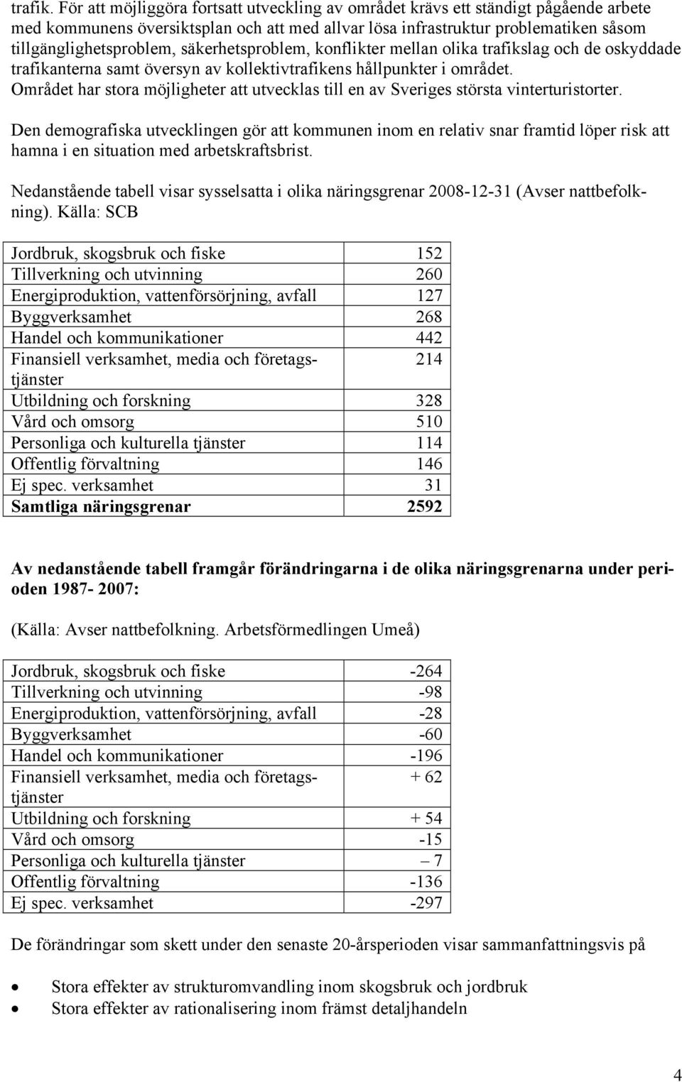 säkerhetsproblem, konflikter mellan olika trafikslag och de oskyddade trafikanterna samt översyn av kollektivtrafikens hållpunkter i området.