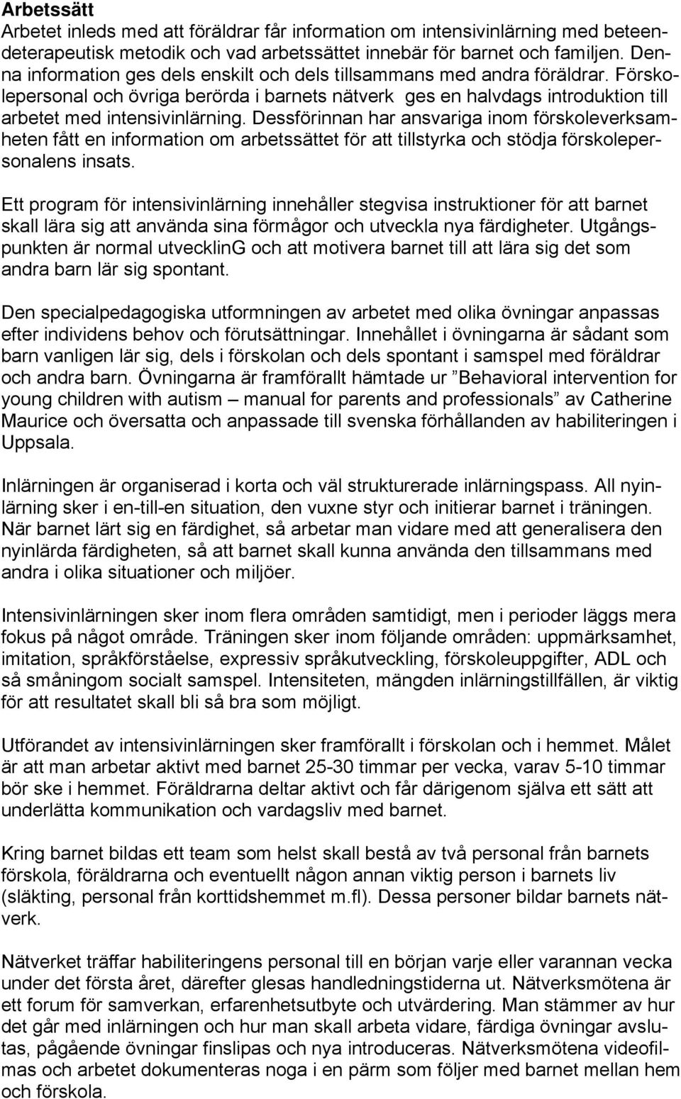 Dessförinnan har ansvariga inom förskoleverksamheten fått en information om arbetssättet för att tillstyrka och stödja förskolepersonalens insats.