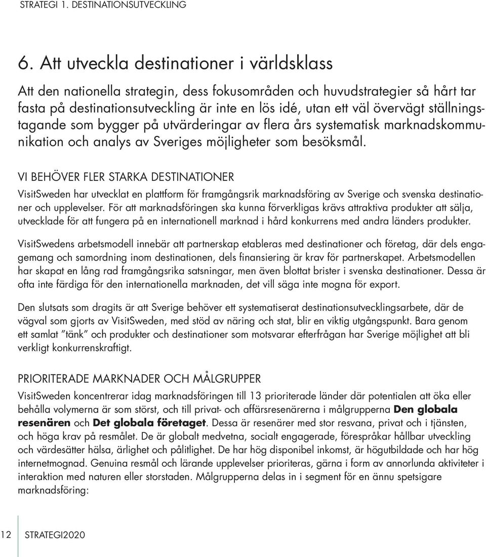 ställningstagande som bygger på utvärderingar av flera års systematisk marknadskommunikation och analys av Sveriges möjligheter som besöksmål.