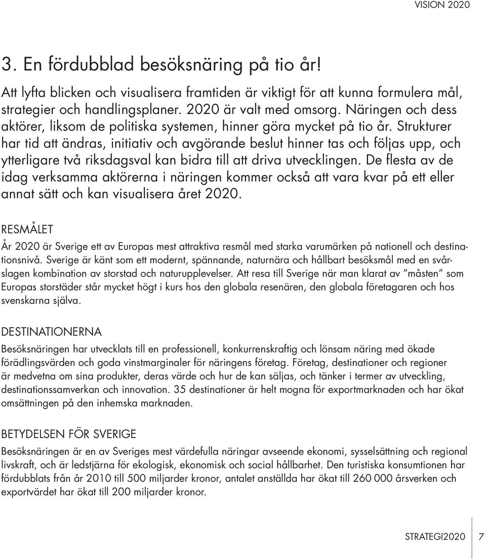 Strukturer har tid att ändras, initiativ och avgörande beslut hinner tas och följas upp, och ytterligare två riksdagsval kan bidra till att driva utvecklingen.