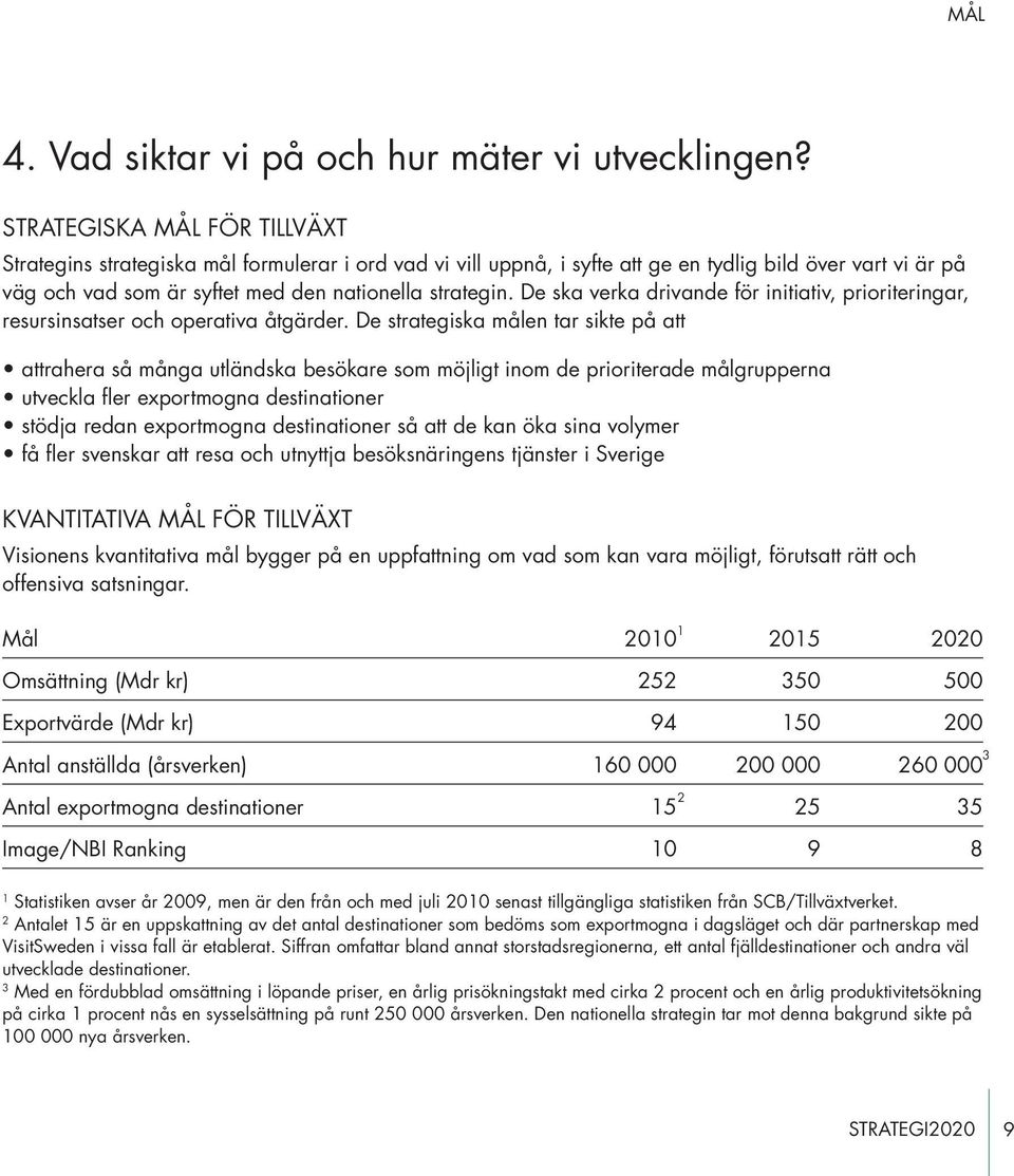 De ska verka drivande för initiativ, prioriteringar, resursinsatser och operativa åtgärder.