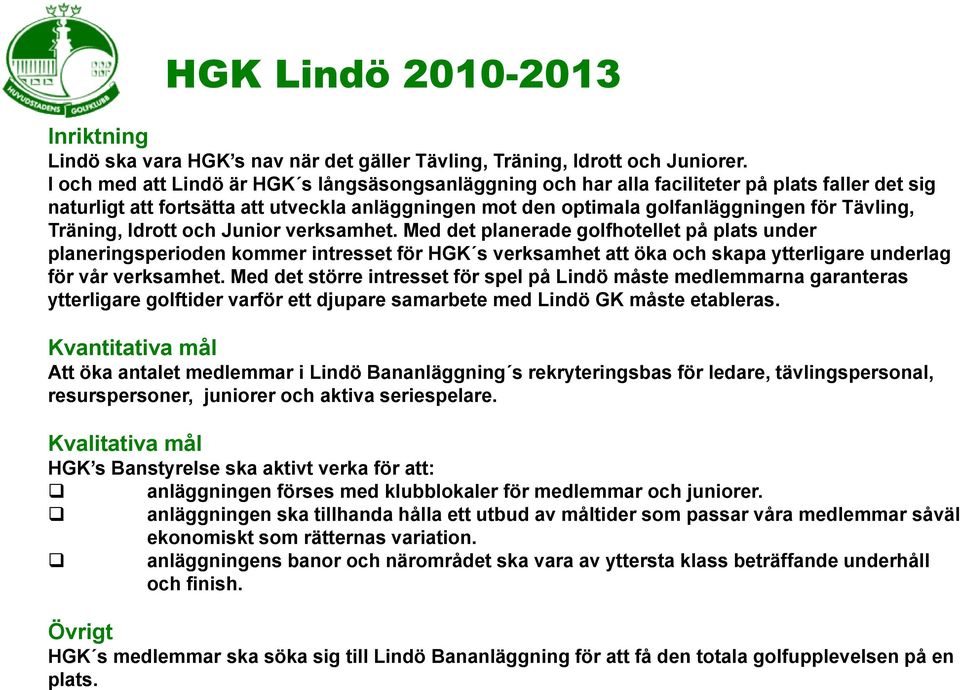 Träning, Idrott och Junior verksamhet. Med det planerade golfhotellet på plats under planeringsperioden kommer intresset för HGK s verksamhet att öka och skapa ytterligare underlag för vår verksamhet.