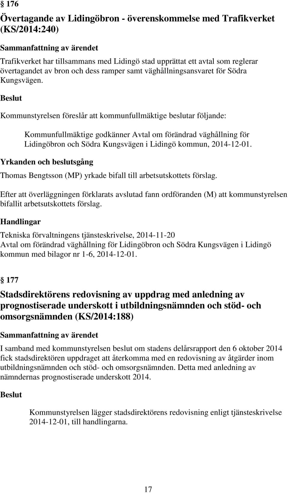Beslut Kommunstyrelsen föreslår att kommunfullmäktige beslutar följande: Kommunfullmäktige godkänner Avtal om förändrad väghållning för Lidingöbron och Södra Kungsvägen i Lidingö kommun, 2014-12-01.