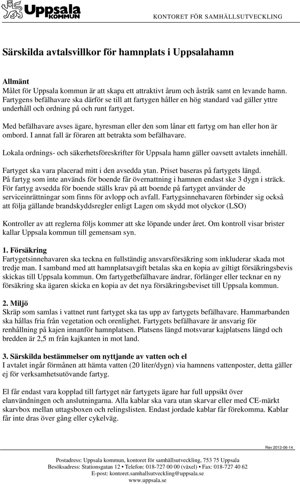 Med befälhavare avses ägare, hyresman eller den som lånar ett fartyg om han eller hon är ombord. I annat fall är föraren att betrakta som befälhavare.