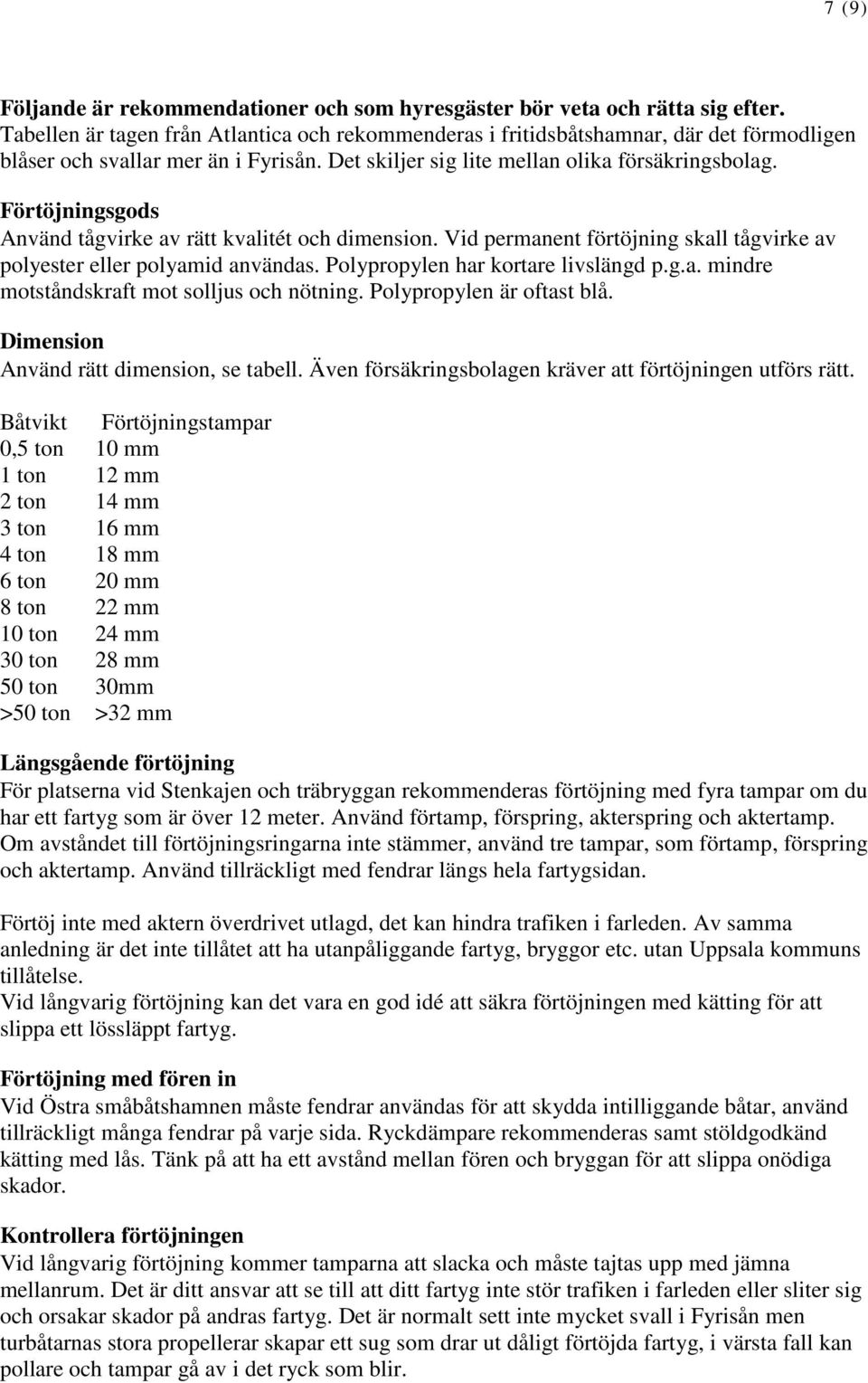 Förtöjningsgods Använd tågvirke av rätt kvalitét och dimension. Vid permanent förtöjning skall tågvirke av polyester eller polyamid användas. Polypropylen har kortare livslängd p.g.a. mindre motståndskraft mot solljus och nötning.