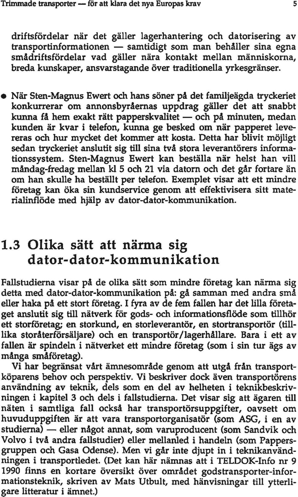 När Sten-Magnus Ewert och hans söner på det familjeägda tryckeriet konkurrerar om annonsbyråernas uppdrag gäller det att snabbt kunna få hem exakt rätt papperskvalitet - och på minuten, medan kunden