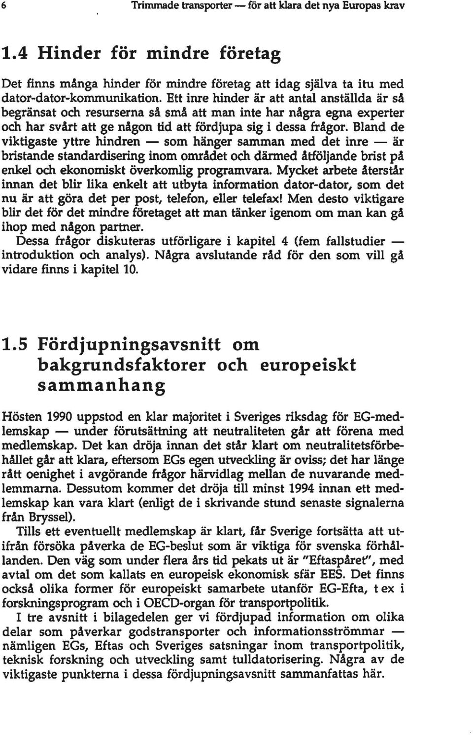 Bland de viktigaste yttre hindren - som hänger samman med det inre - är bristande standardisering inom området och därmed åtföljande brist på enkel och ekonomiskt överkomlig programvara.