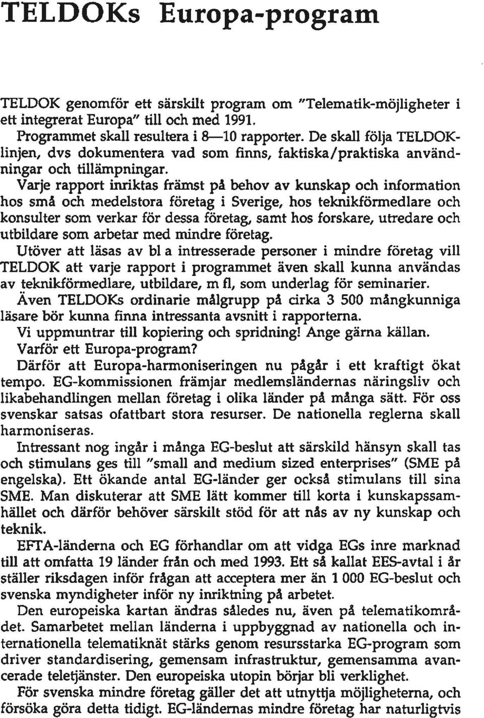 Varje rapport inriktas främst på behov av kunskap och information hos små och medelstora företag i Sverige, hos teknikförmedlare och konsulter som verkar för dessa företag, samt hos forskare,