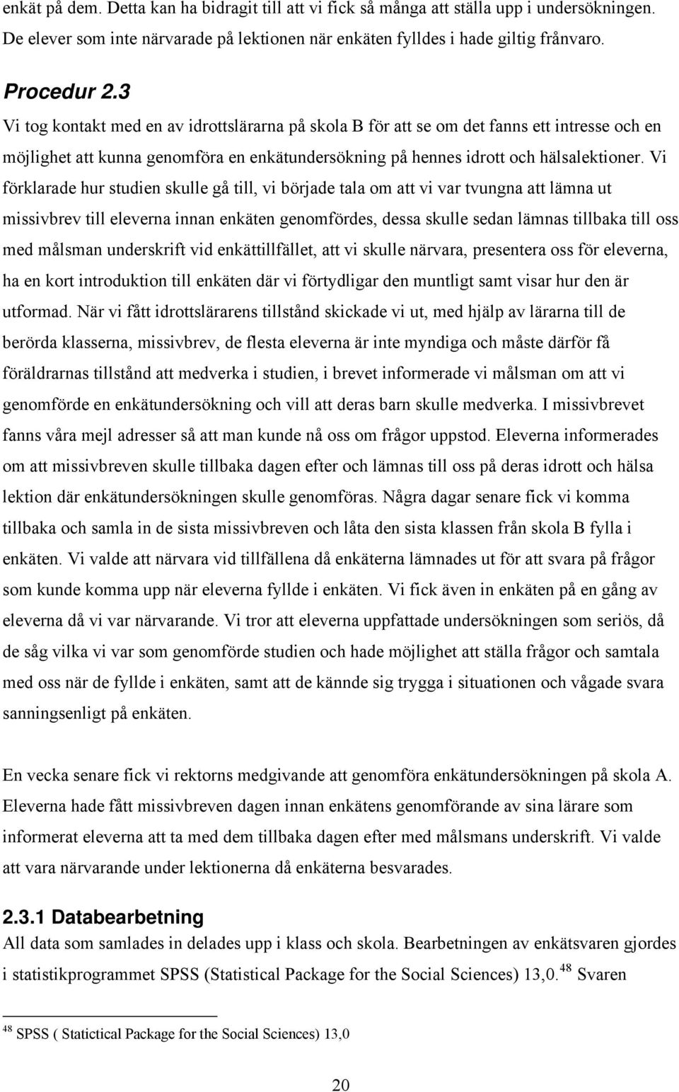 Vi förklarade hur studien skulle gå till, vi började tala om att vi var tvungna att lämna ut missivbrev till eleverna innan enkäten genomfördes, dessa skulle sedan lämnas tillbaka till oss med