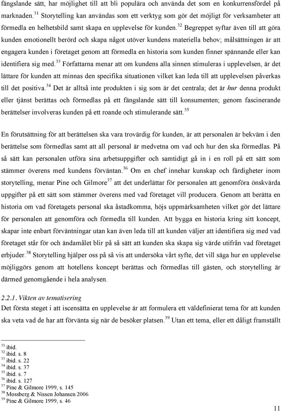 32 Begreppet syftar även till att göra kunden emotionellt berörd och skapa något utöver kundens materiella behov; målsättningen är att engagera kunden i företaget genom att förmedla en historia som