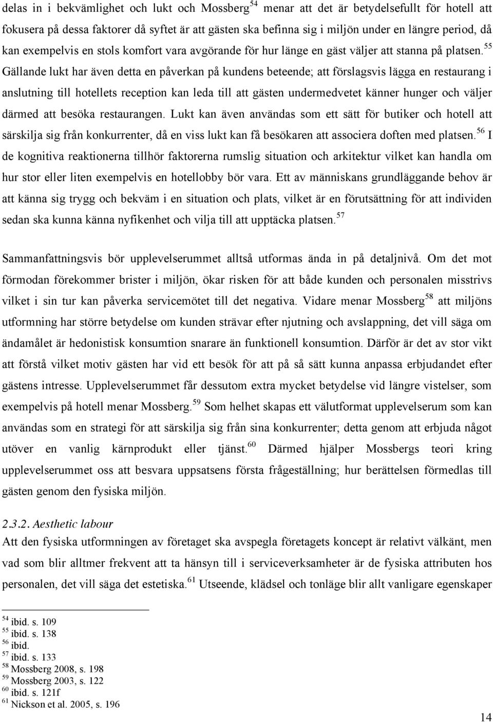 55 Gällande lukt har även detta en påverkan på kundens beteende; att förslagsvis lägga en restaurang i anslutning till hotellets reception kan leda till att gästen undermedvetet känner hunger och