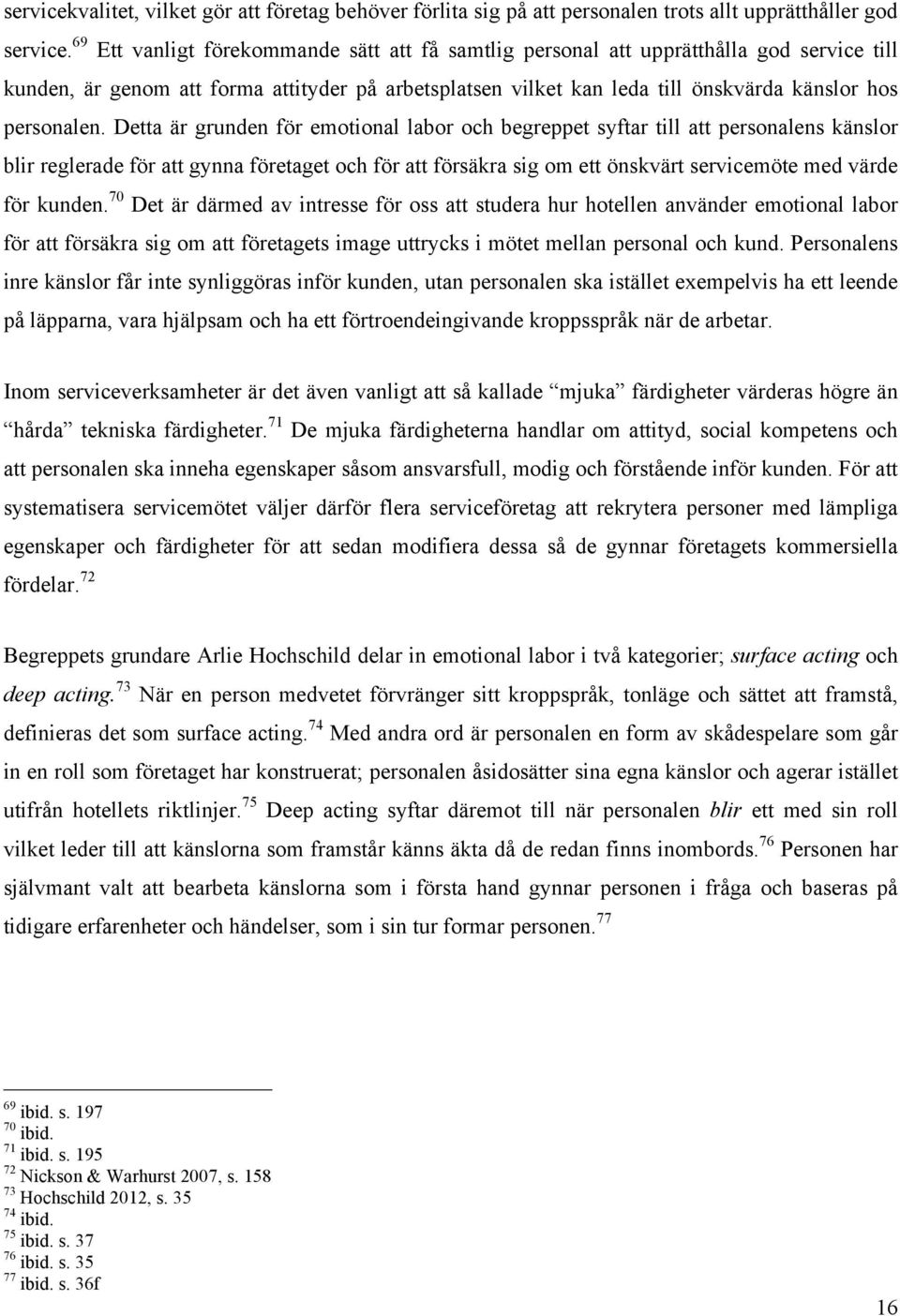 Detta är grunden för emotional labor och begreppet syftar till att personalens känslor blir reglerade för att gynna företaget och för att försäkra sig om ett önskvärt servicemöte med värde för kunden.