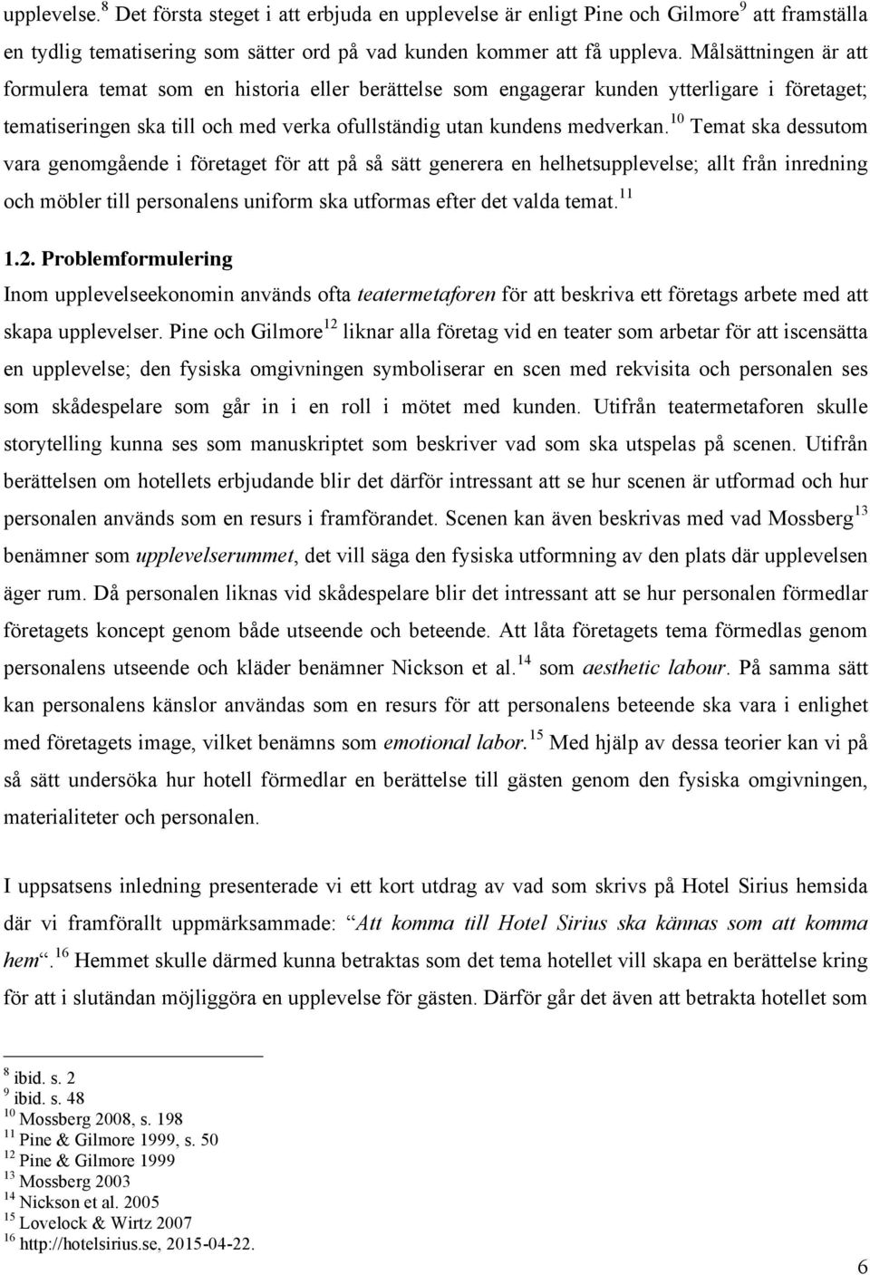 10 Temat ska dessutom vara genomgående i företaget för att på så sätt generera en helhetsupplevelse; allt från inredning och möbler till personalens uniform ska utformas efter det valda temat. 11 1.2.