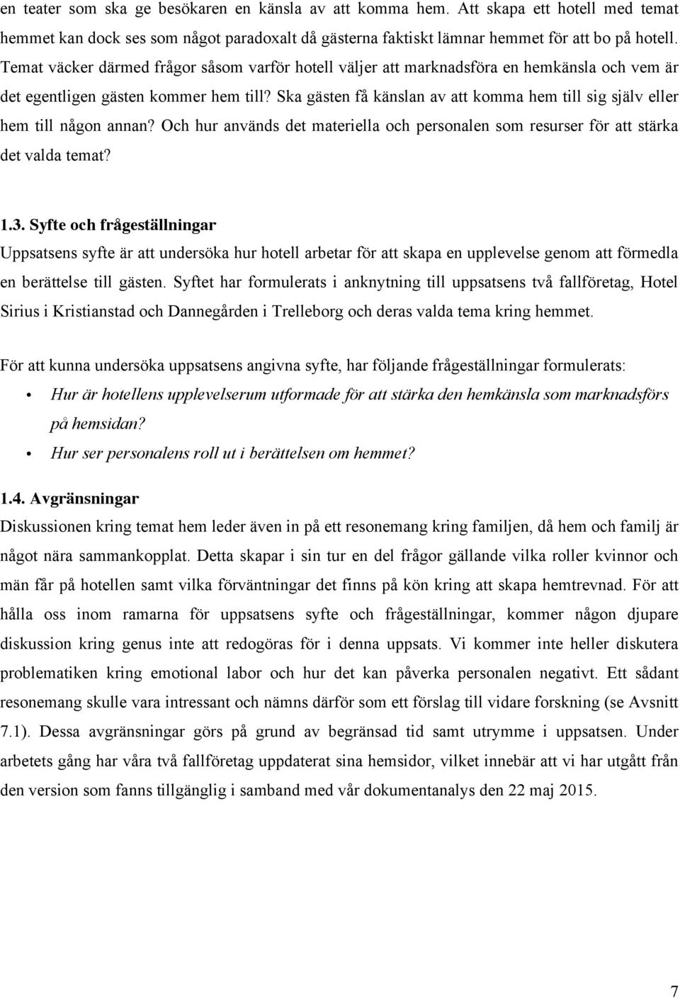 Ska gästen få känslan av att komma hem till sig själv eller hem till någon annan? Och hur används det materiella och personalen som resurser för att stärka det valda temat? 1.3.