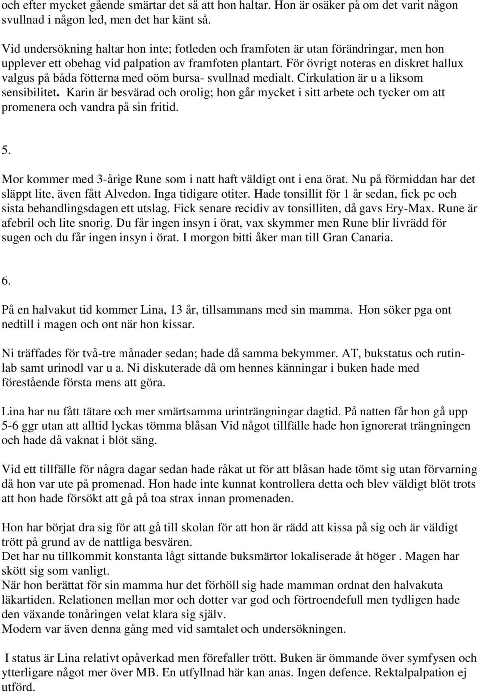 För övrigt noteras en diskret hallux valgus på båda fötterna med oöm bursa- svullnad medialt. Cirkulation är u a liksom sensibilitet.