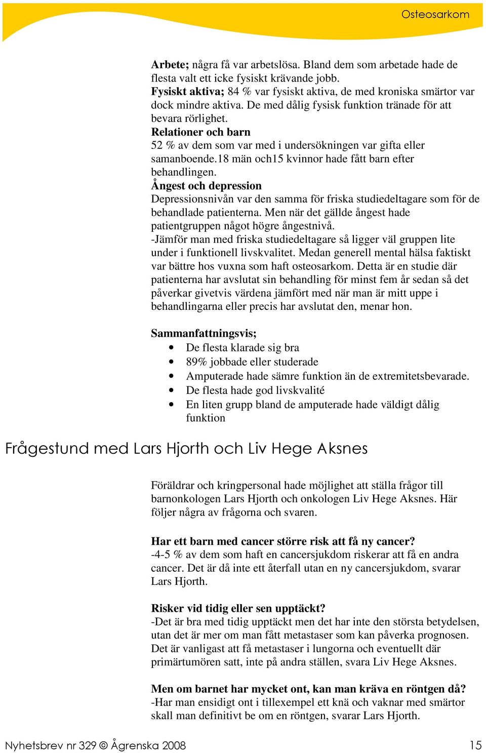 18 män och15 kvinnor hade fått barn efter behandlingen. Ångest och depression Depressionsnivån var den samma för friska studiedeltagare som för de behandlade patienterna.