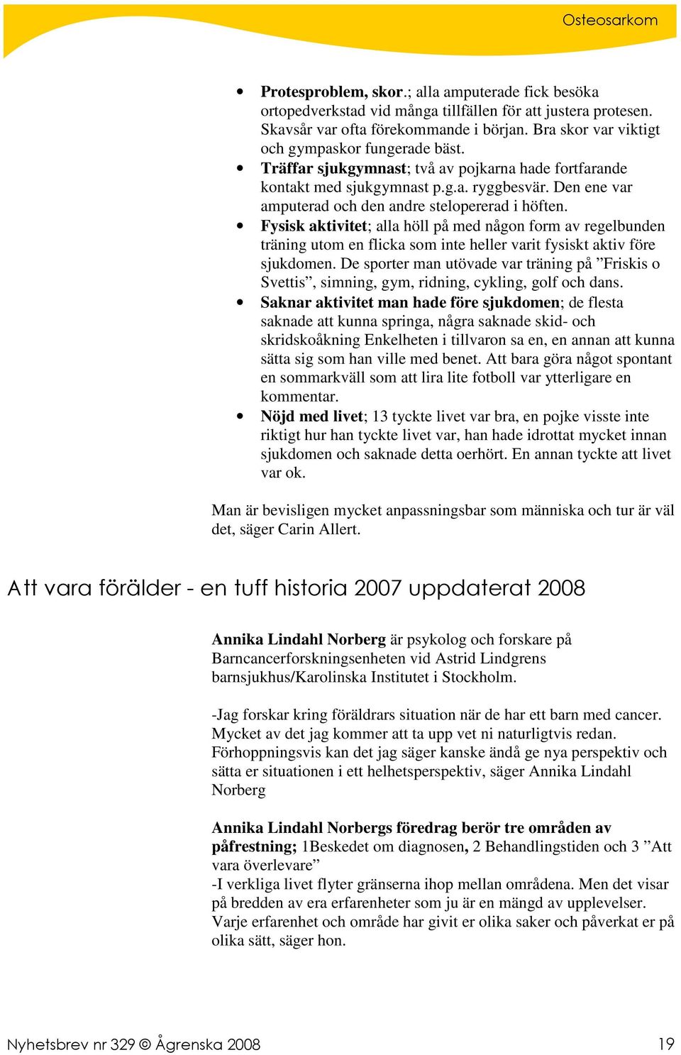 Den ene var amputerad och den andre stelopererad i höften. Fysisk aktivitet; alla höll på med någon form av regelbunden träning utom en flicka som inte heller varit fysiskt aktiv före sjukdomen.