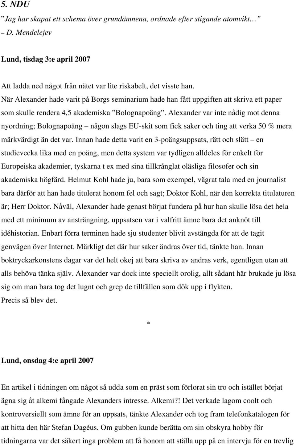 Alexander var inte nådig mot denna nyordning; Bolognapoäng någon slags EU-skit som fick saker och ting att verka 50 % mera märkvärdigt än det var.