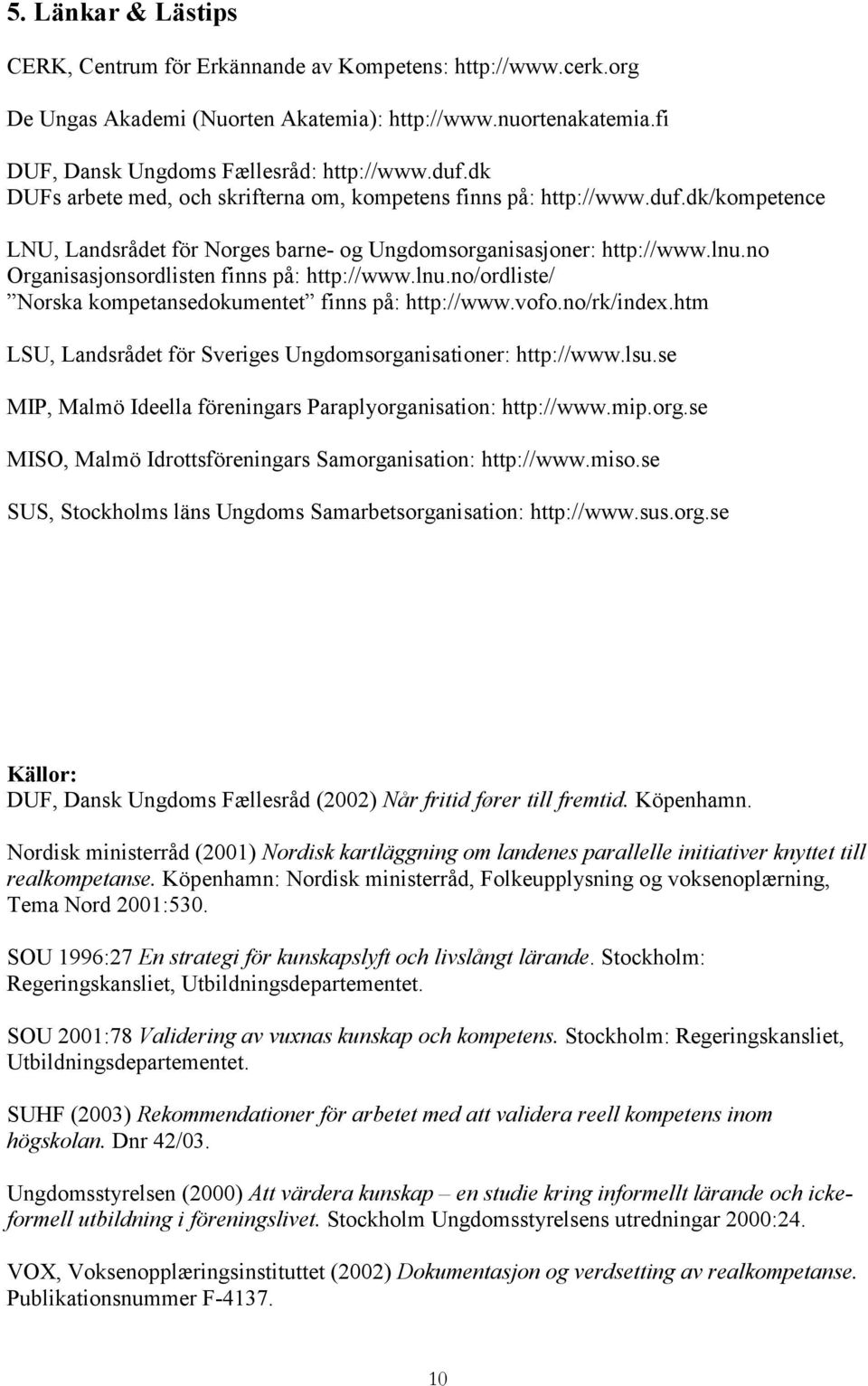 no Organisasjonsordlisten finns på: http://www.lnu.no/ordliste/ Norska kompetansedokumentet finns på: http://www.vofo.no/rk/index.htm LSU, Landsrådet för Sveriges Ungdomsorganisationer: http://www.