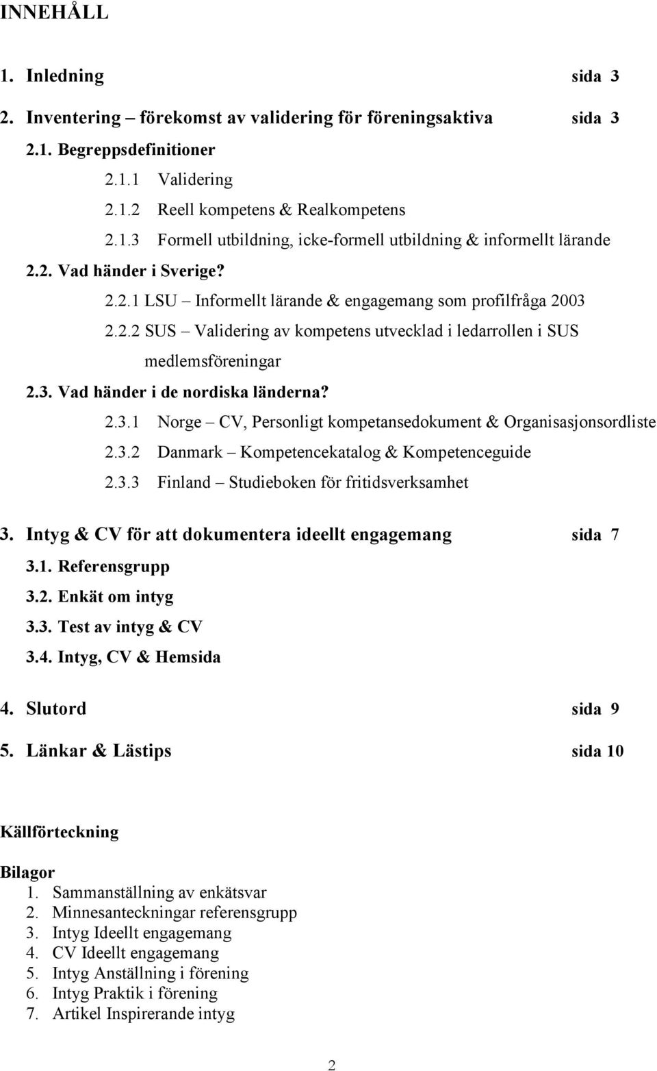 2.3.1 Norge CV, Personligt kompetansedokument & Organisasjonsordliste 2.3.2 Danmark Kompetencekatalog & Kompetenceguide 2.3.3 Finland Studieboken för fritidsverksamhet 3.
