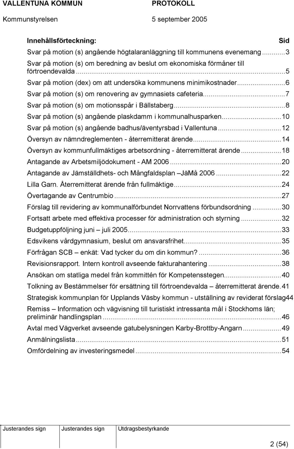 ..8 Svar på motion (s) angående plaskdamm i kommunalhusparken...10 Svar på motion (s) angående badhus/äventyrsbad i Vallentuna...12 Översyn av nämndreglementen - återremitterat ärende.