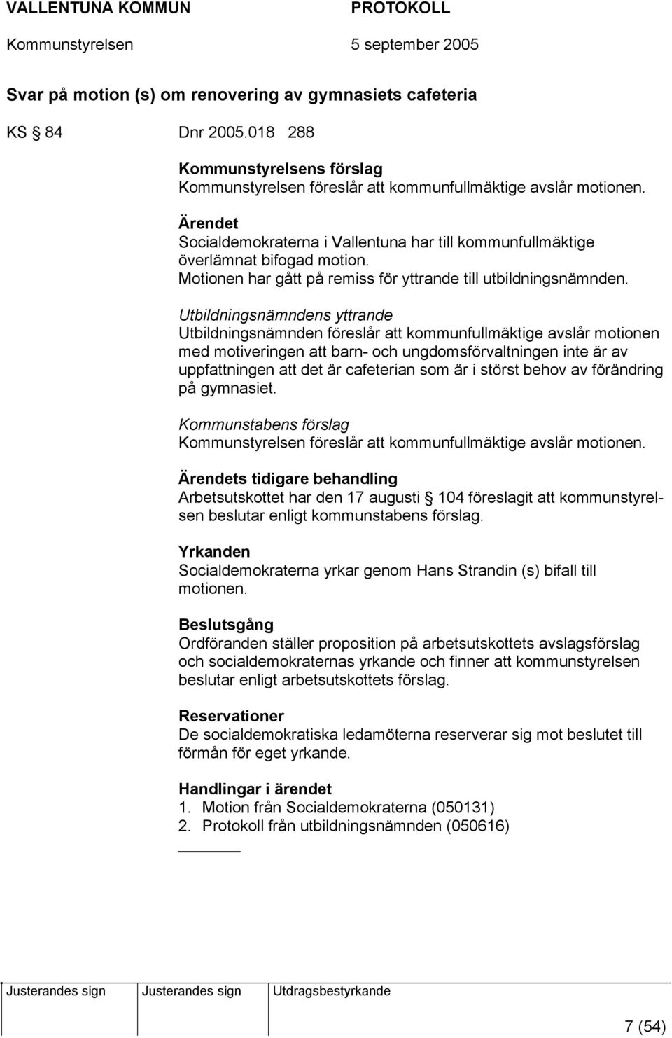 Utbildningsnämndens yttrande Utbildningsnämnden föreslår att kommunfullmäktige avslår motionen med motiveringen att barn- och ungdomsförvaltningen inte är av uppfattningen att det är cafeterian som