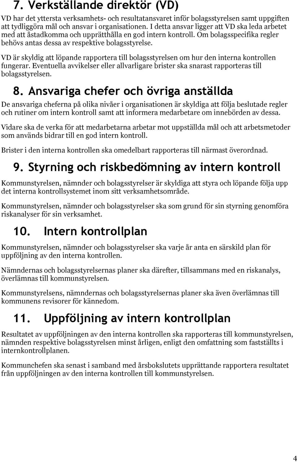 VD är skyldig att löpande rapportera till bolagsstyrelsen om hur den interna kontrollen fungerar. Eventuella avvikelser eller allvarligare brister ska snarast rapporteras till bolagsstyrelsen. 8.