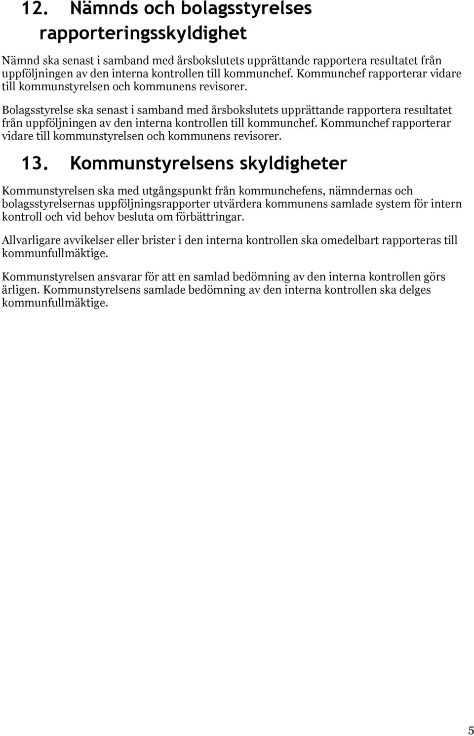 Bolagsstyrelse ska senast i samband med årsbokslutets upprättande rapportera resultatet från uppföljningen av den interna kontrollen till kommunchef.  13.