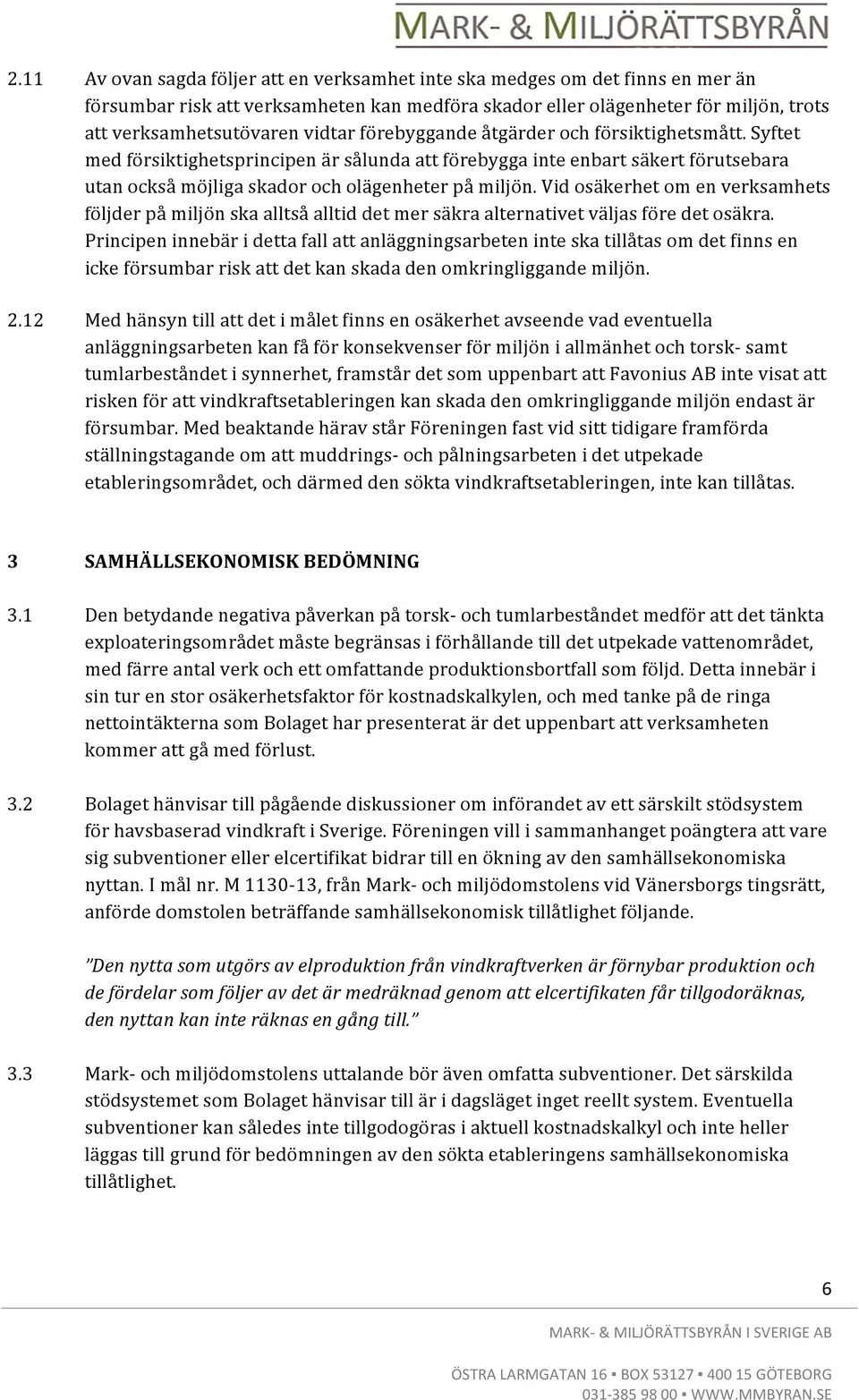 Vid osäkerhet om en verksamhets följder på miljön ska alltså alltid det mer säkra alternativet väljas före det osäkra.