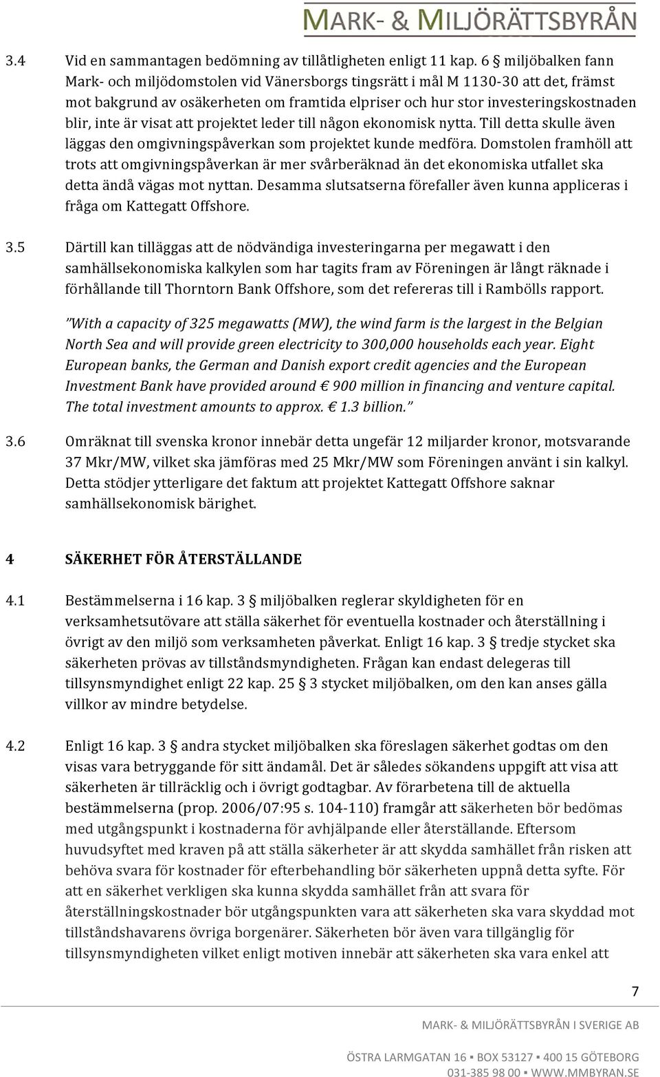 visat att projektet leder till någon ekonomisk nytta. Till detta skulle även läggas den omgivningspåverkan som projektet kunde medföra.