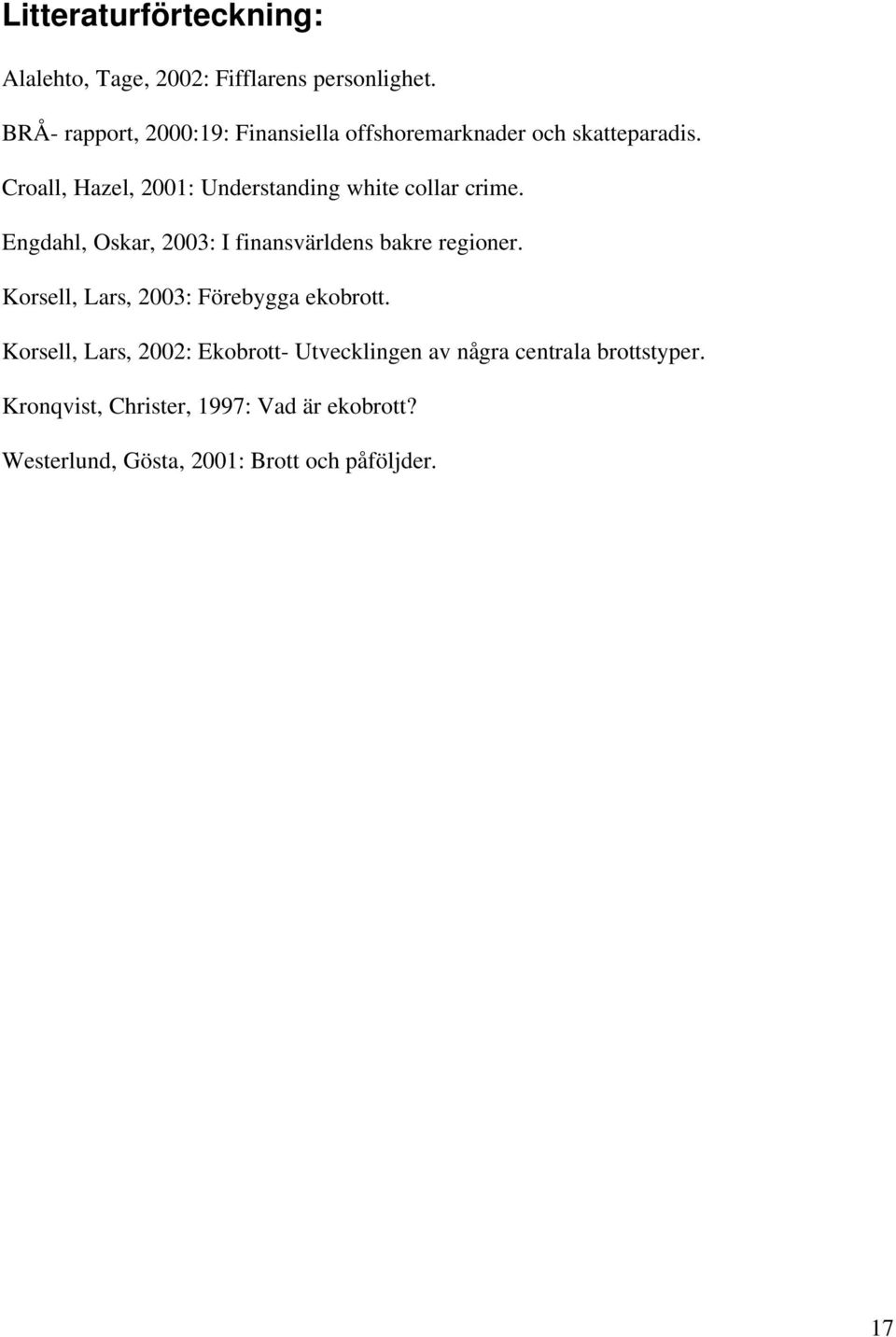 Croall, Hazel, 2001: Understanding white collar crime. Engdahl, Oskar, 2003: I finansvärldens bakre regioner.