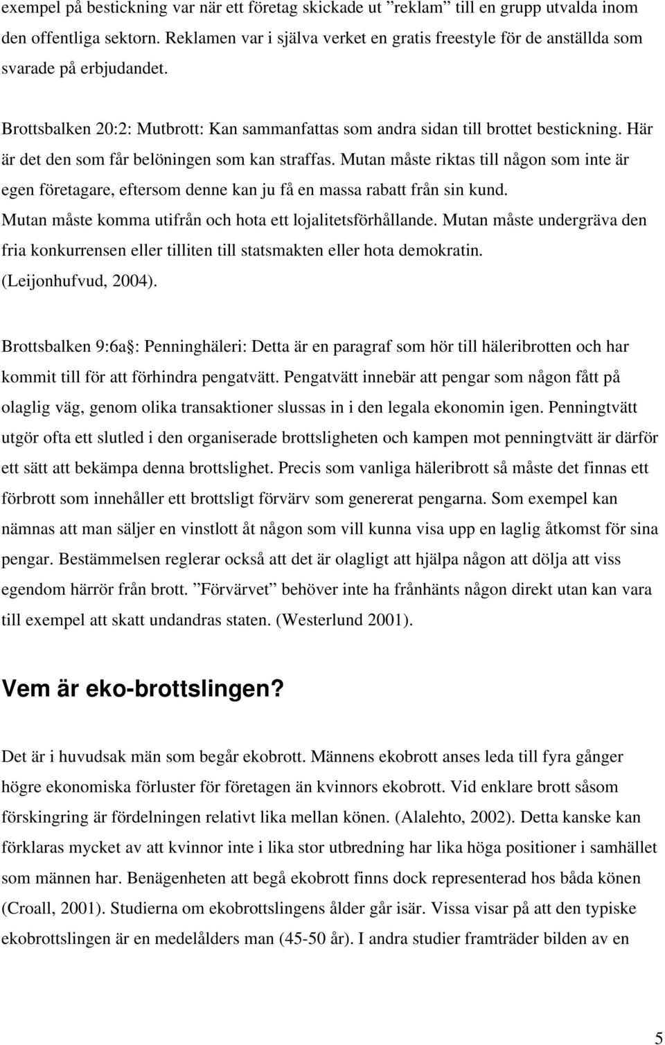 Här är det den som får belöningen som kan straffas. Mutan måste riktas till någon som inte är egen företagare, eftersom denne kan ju få en massa rabatt från sin kund.