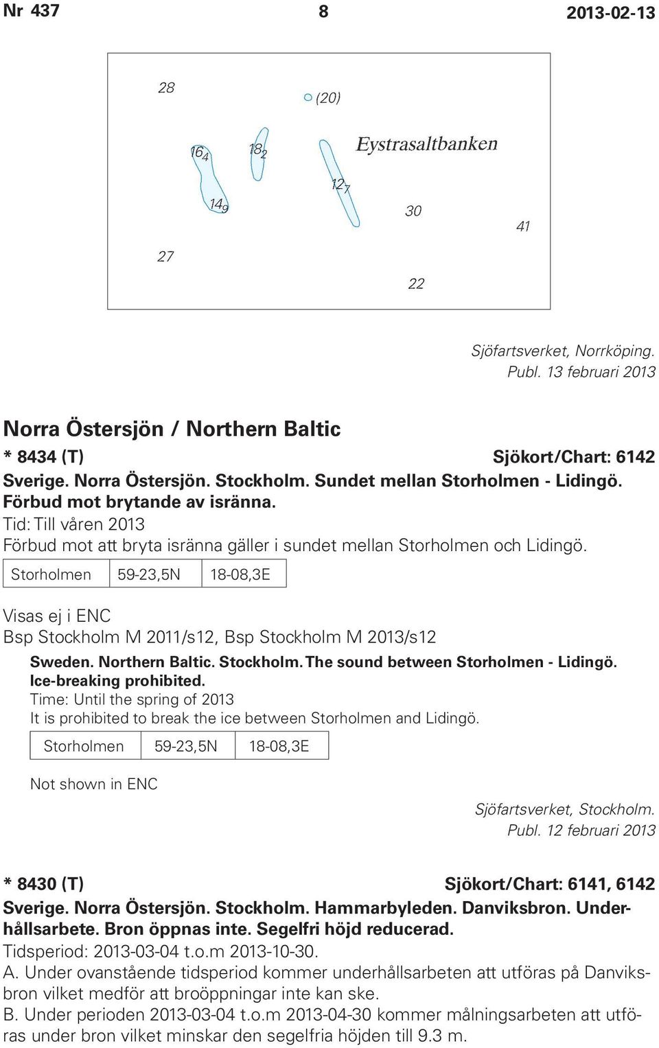 Storholmen 59-23,5N 18-08,3E Visas ej i ENC Bsp Stockholm M 2011/s12, Bsp Stockholm M 2013/s12 Sweden. Northern Baltic. Stockholm. The sound between Storholmen - Lidingö. Ice-breaking prohibited.