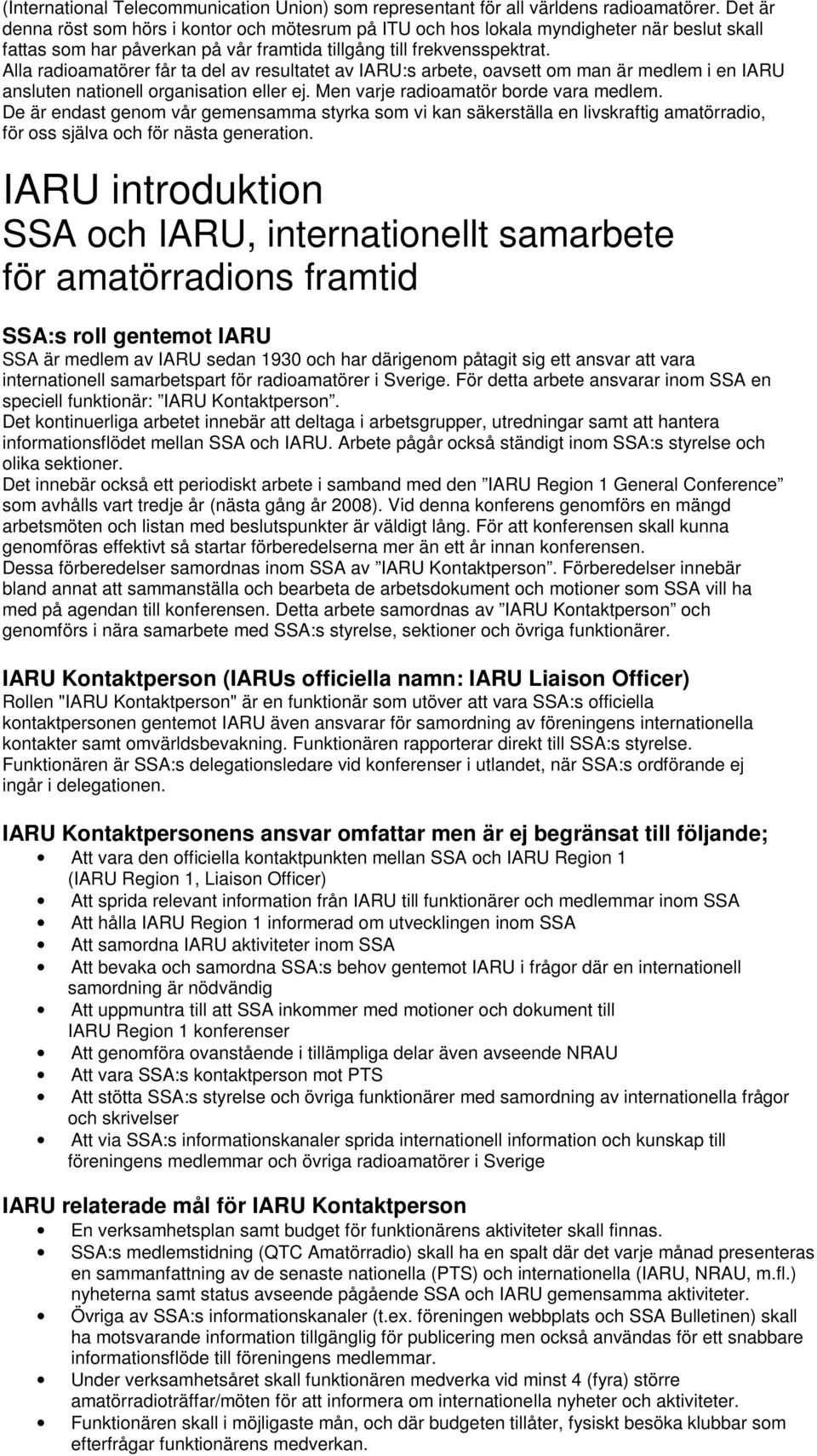 Alla radioamatörer får ta del av resultatet av IARU:s arbete, oavsett om man är medlem i en IARU ansluten nationell organisation eller ej. Men varje radioamatör borde vara medlem.