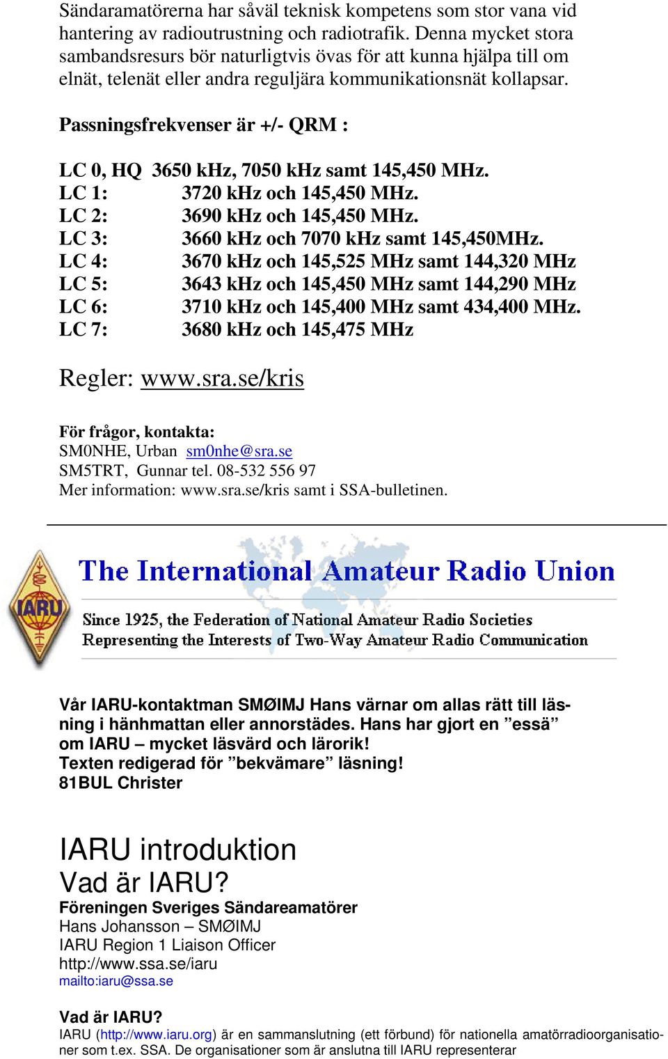 Passningsfrekvenser är +/- QRM : LC 0, HQ 3650 khz, 7050 khz samt 145,450 MHz. LC 1: 3720 khz och 145,450 MHz. LC 2: 3690 khz och 145,450 MHz. LC 3: 3660 khz och 7070 khz samt 145,450MHz.