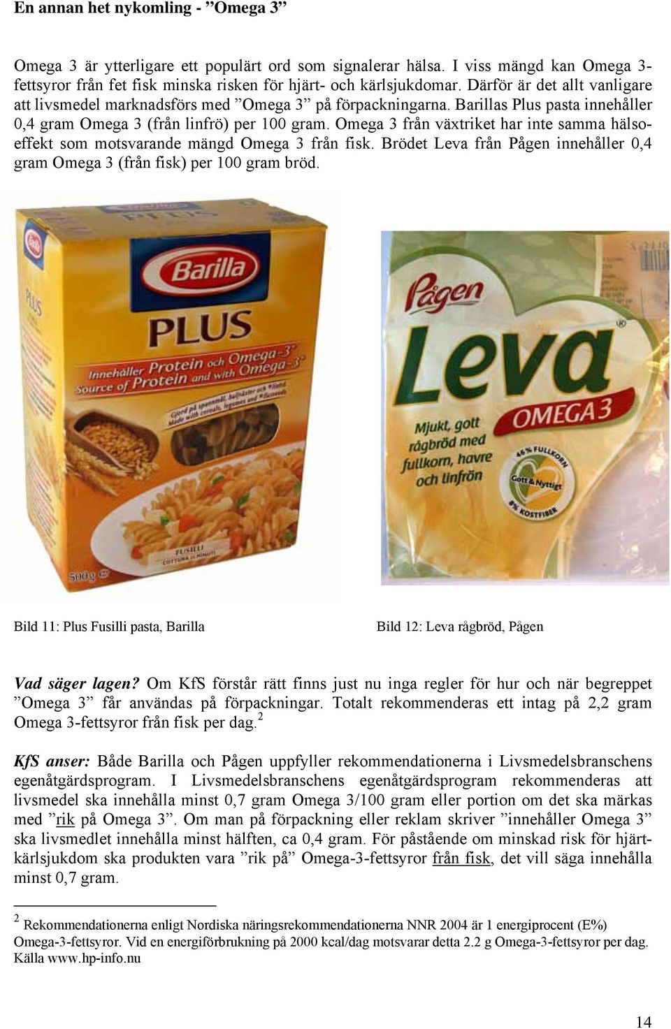 Omega 3 från växtriket har inte samma hälsoeffekt som motsvarande mängd Omega 3 från fisk. Brödet Leva från Pågen innehåller 0,4 gram Omega 3 (från fisk) per 100 gram bröd.