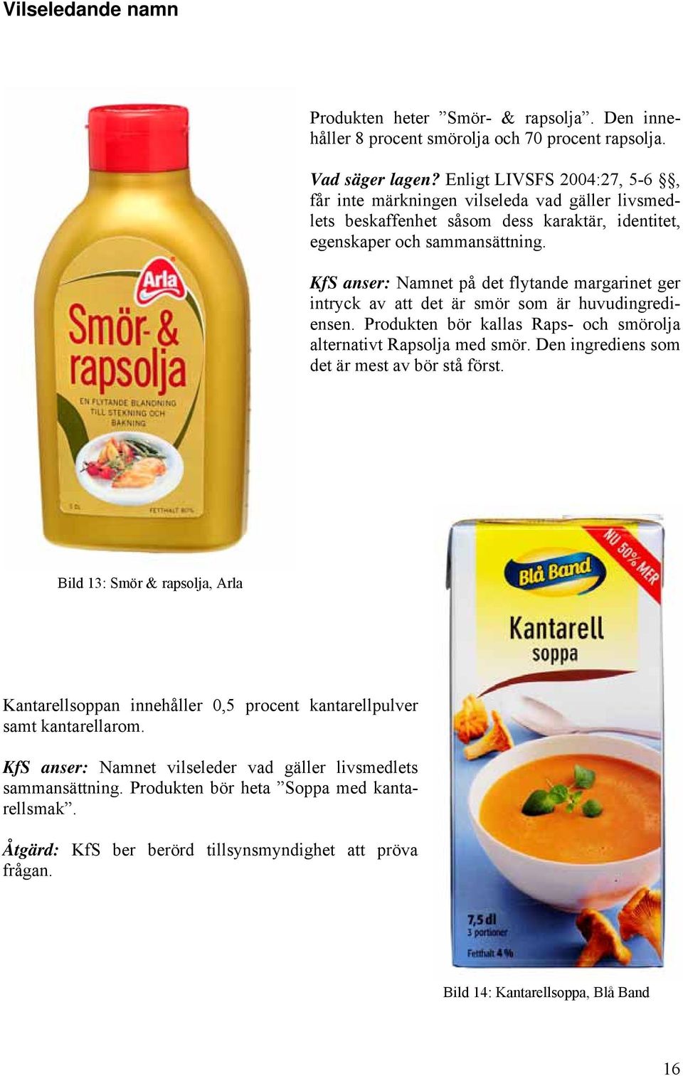 KfS anser: Namnet på det flytande margarinet ger intryck av att det är smör som är huvudingrediensen. Produkten bör kallas Raps- och smörolja alternativt Rapsolja med smör.