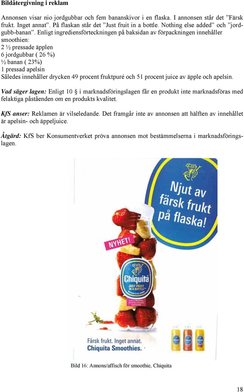 Enligt ingrediensförteckningen på baksidan av förpackningen innehåller smoothien: 2 ½ pressade äpplen 6 jordgubbar ( 26 %) ½ banan ( 23%) 1 pressad apelsin Således innehåller drycken 49 procent