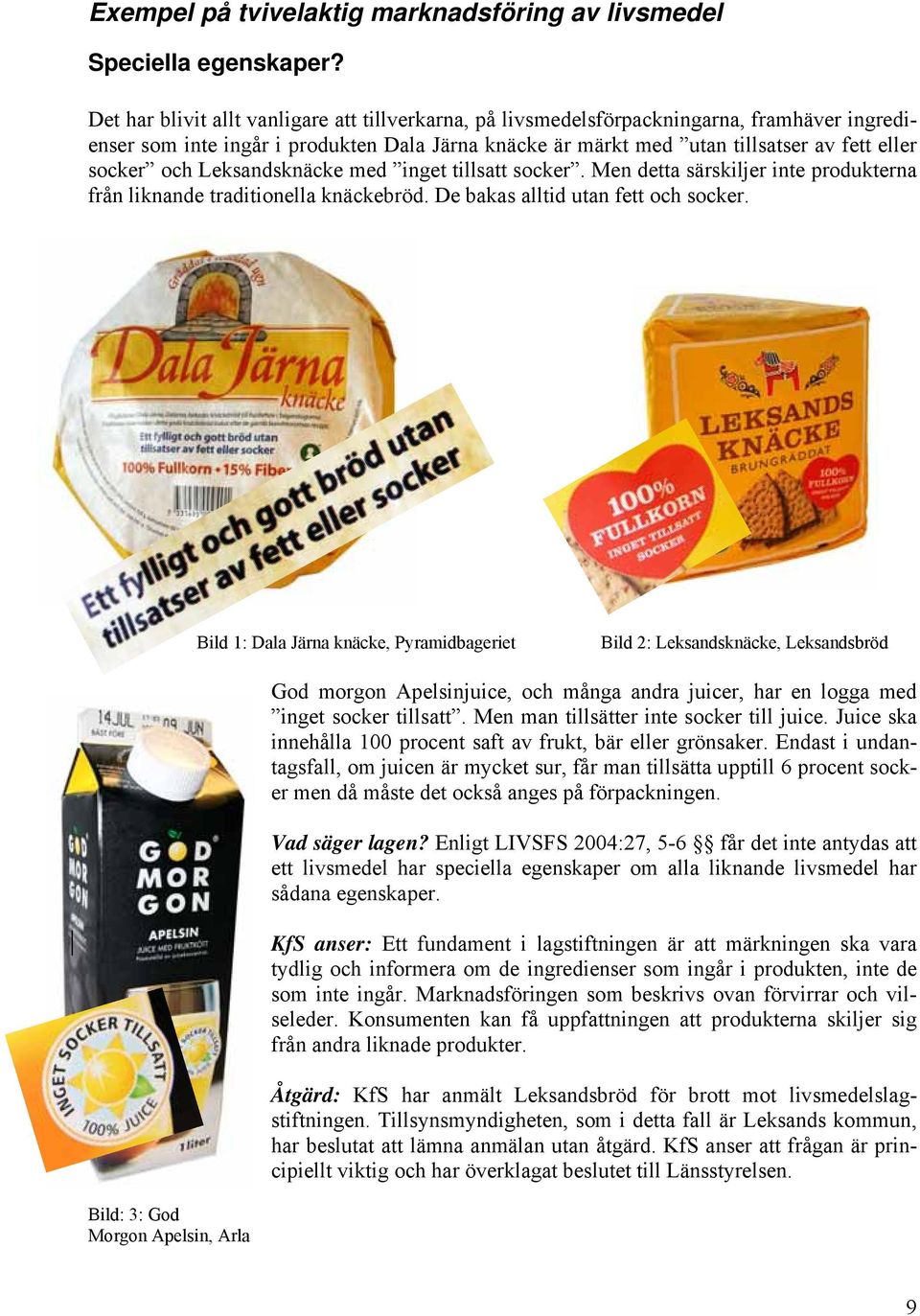 Leksandsknäcke med inget tillsatt socker. Men detta särskiljer inte produkterna från liknande traditionella knäckebröd. De bakas alltid utan fett och socker.