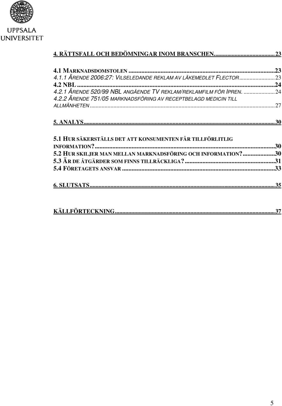 ..27 5. ANALYS...30 5.1 HUR SÄKERSTÄLLS DET ATT KONSUMENTEN FÅR TILLFÖRLITLIG INFORMATION?...30 5.2 HUR SKILJER MAN MELLAN MARKNADSFÖRING OCH INFORMATION?