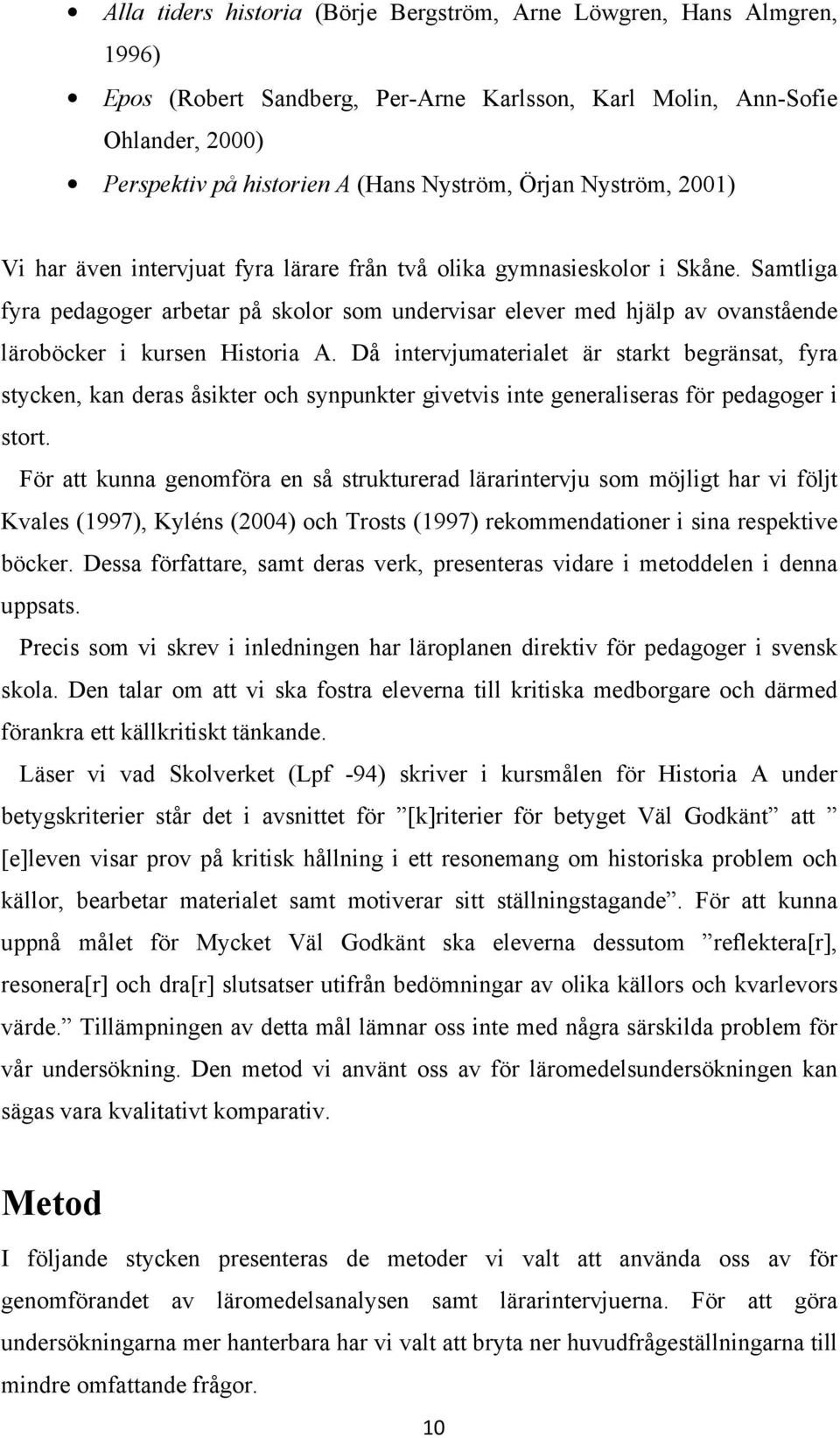 Samtliga fyra pedagoger arbetar på skolor som undervisar elever med hjälp av ovanstående läroböcker i kursen Historia A.