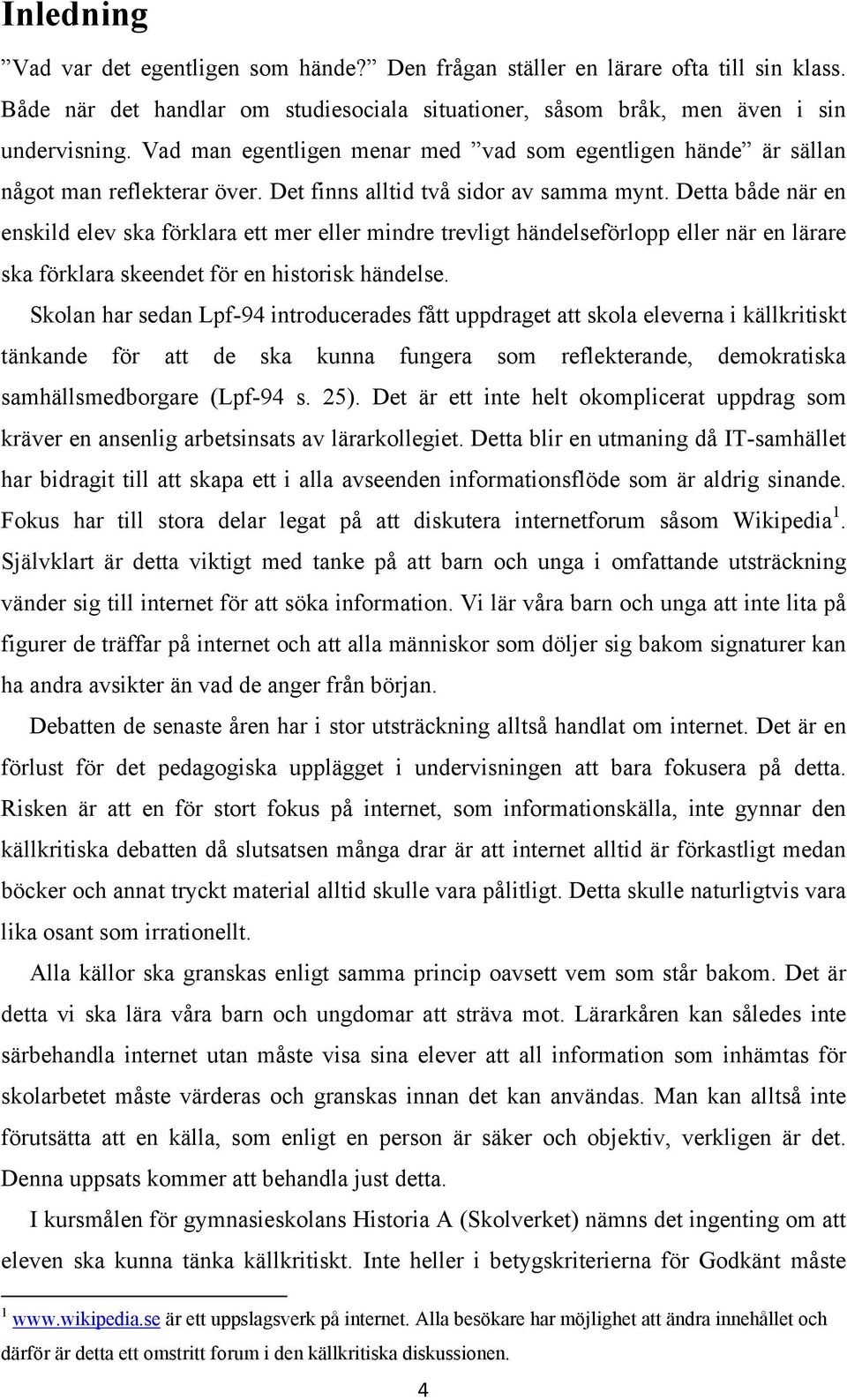 Detta både när en enskild elev ska förklara ett mer eller mindre trevligt händelseförlopp eller när en lärare ska förklara skeendet för en historisk händelse.