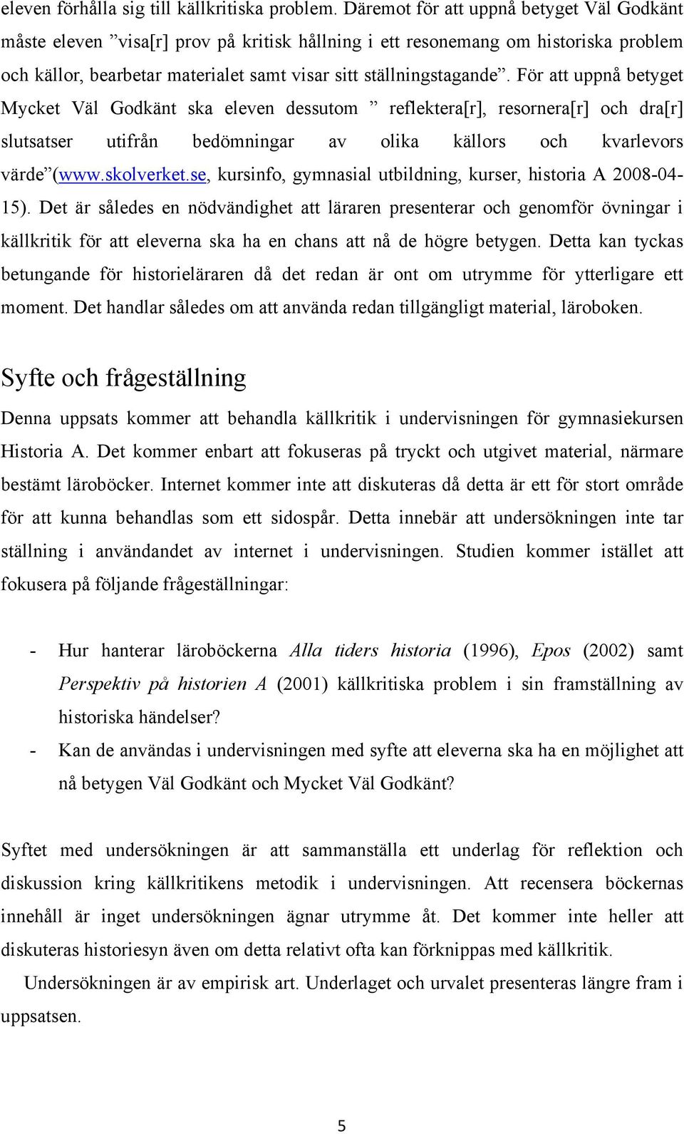 För att uppnå betyget Mycket Väl Godkänt ska eleven dessutom reflektera[r], resornera[r] och dra[r] slutsatser utifrån bedömningar av olika källors och kvarlevors värde (www.skolverket.