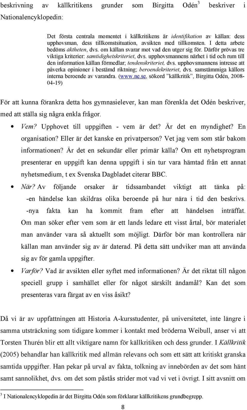 upphovsmannens närhet i tid och rum till den information källan förmedlar; tendenskriteriet, dvs. upphovsmannens intresse att påverka opinioner i bestämd riktning; beroendekriteriet, dvs.