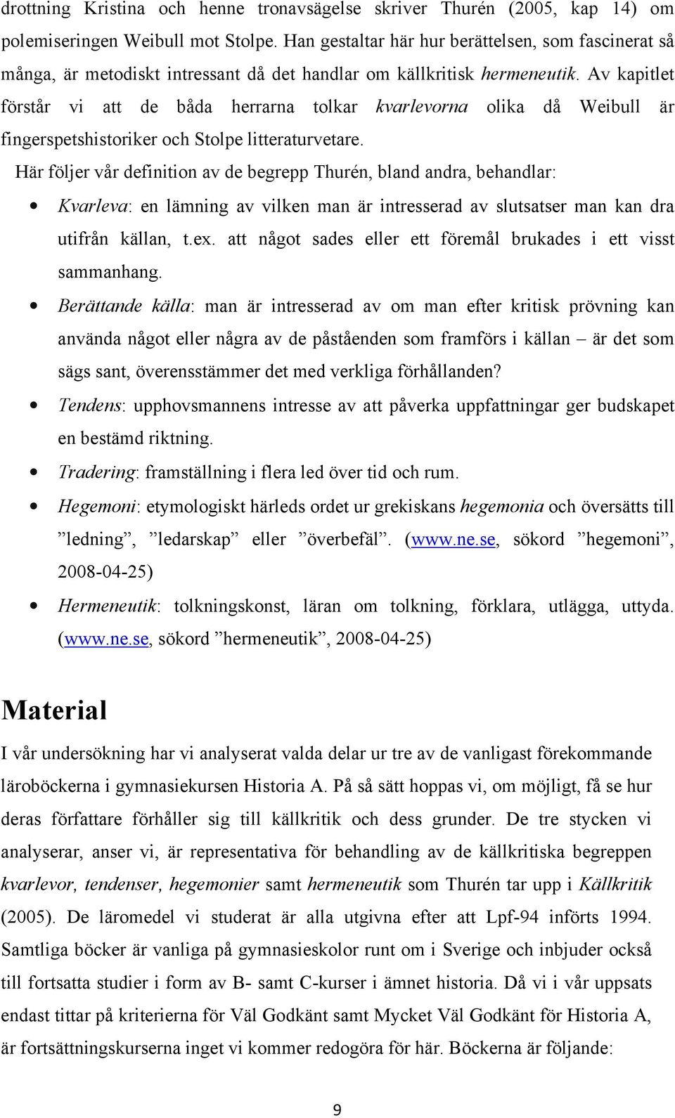 Av kapitlet förstår vi att de båda herrarna tolkar kvarlevorna olika då Weibull är fingerspetshistoriker och Stolpe litteraturvetare.