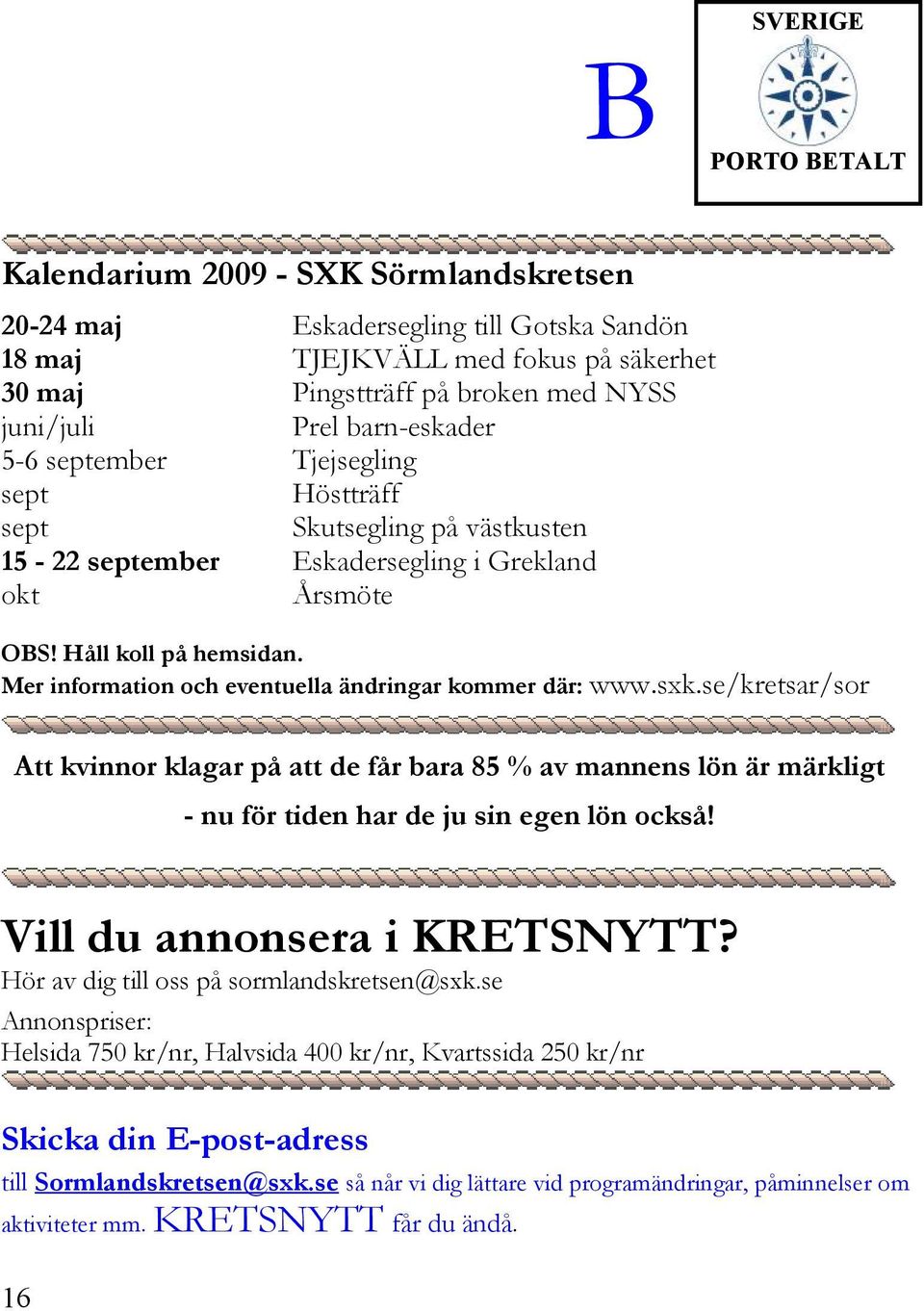 Mer information och eventuella ändringar kommer där: www.sxk.se/kretsar/sor Att kvinnor klagar på att de får bara 85 % av mannens lön är märkligt - nu för tiden har de ju sin egen lön också!