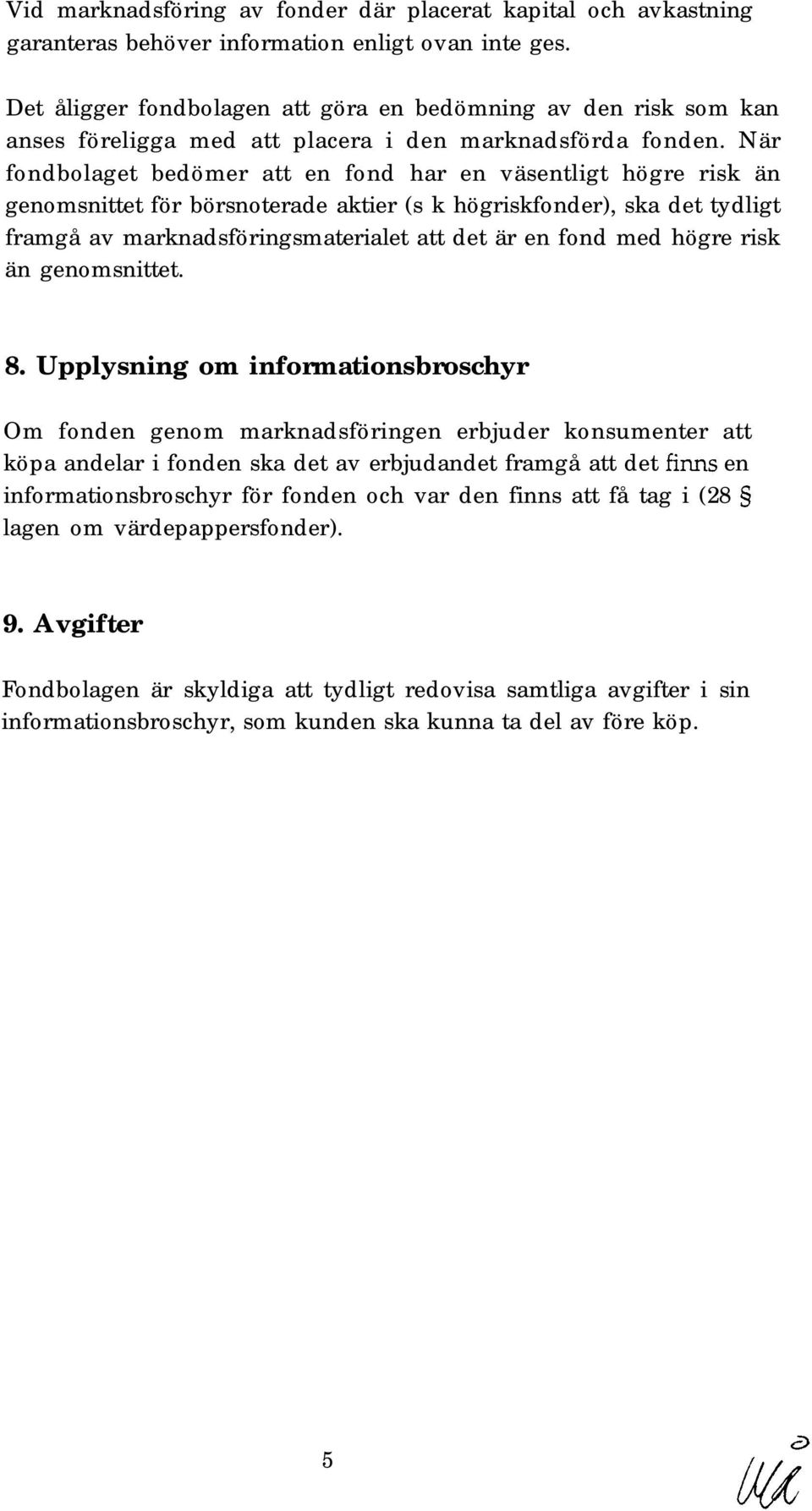 När fondbolaget bedömer att en fond har en väsentligt högre risk än genomsnittet för börsnoterade aktier (s k högriskfonder), ska det tydligt framgå av marknadsföringsmaterialet att det är en fond