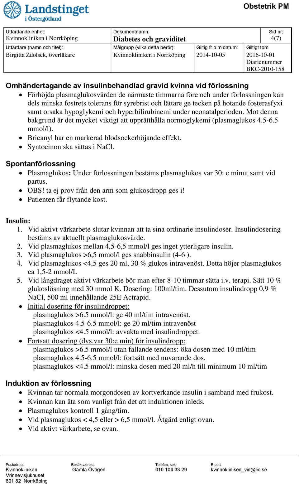 Mot denna bakgrund är det mycket viktigt att upprätthålla normoglykemi (plasmaglukos 4.5-6.5 mmol/l). Bricanyl har en markerad blodsockerhöjande effekt. Syntocinon ska sättas i NaCl.