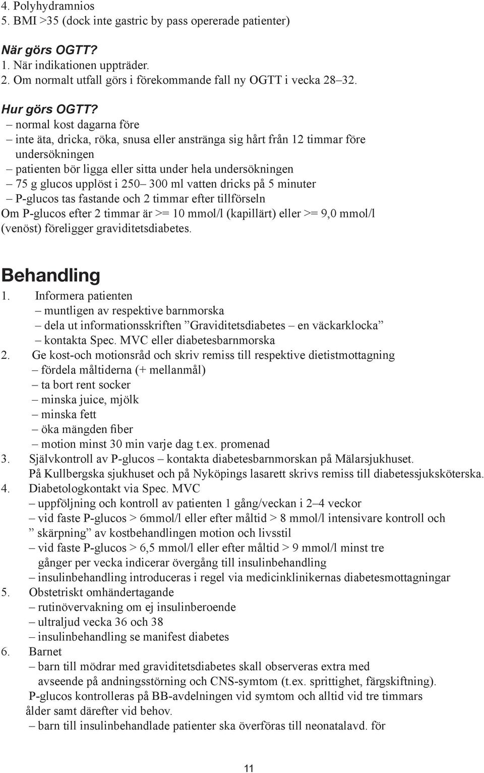 normal kost dagarna före inte äta, dricka, röka, snusa eller anstränga sig hårt från 12 timmar före undersökningen patienten bör ligga eller sitta under hela undersökningen 75 g glucos upplöst i 250